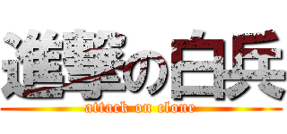 進撃の白兵 (attack on clone)
