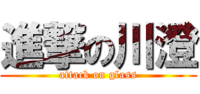 進撃の川澄 (attack on glass)