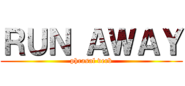 ＲＵＮ ＡＷＡＹ (phrasal verb)