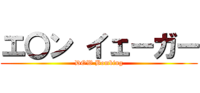 エ〇ン イェーガー (DOW Bombing)
