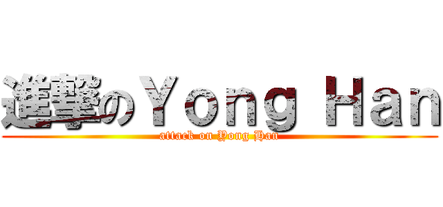 進撃のＹｏｎｇ Ｈａｎ (attack on Yong Han)