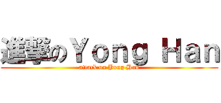 進撃のＹｏｎｇ Ｈａｎ (attack on Yong Han)