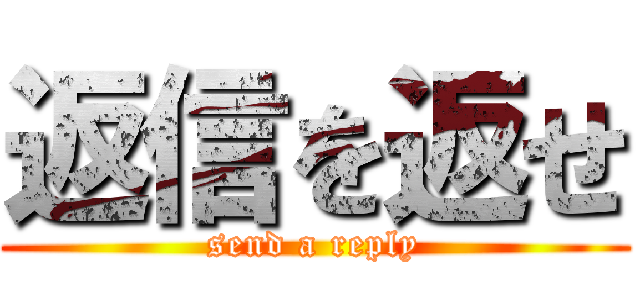 返信を返せ (send a reply)