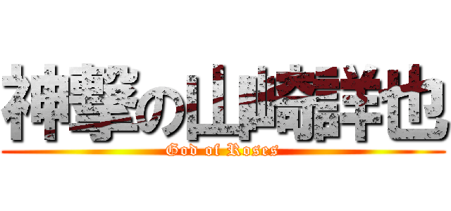 神撃の山崎詳也 (God of Roses)