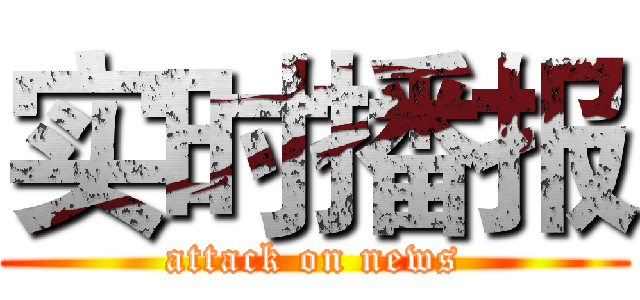 实时播报 (attack on news)