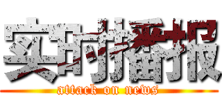 实时播报 (attack on news)