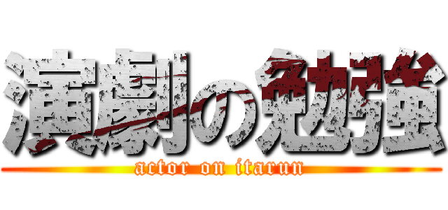 演劇の勉強 (actor on itarun)