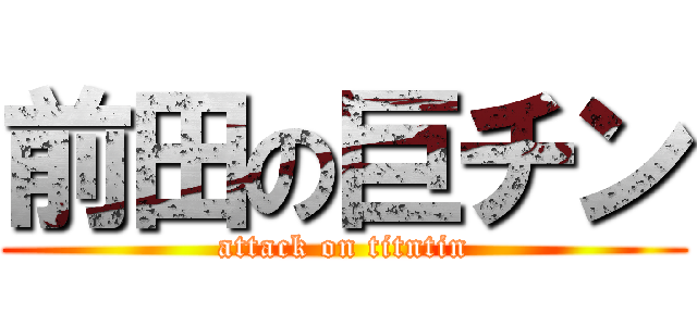 前田の巨チン (attack on titntin)