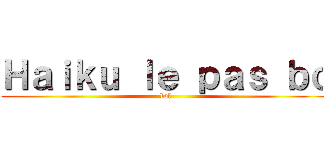 Ｈａｉｋｕ ｌｅ ｐａｓ ｂｏ (lol)