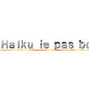 Ｈａｉｋｕ ｌｅ ｐａｓ ｂｏ (lol)