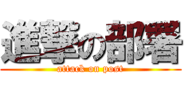 進撃の部署 (attack on post)