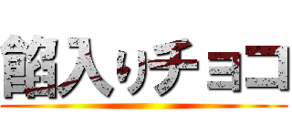 餡入りチョコ ()