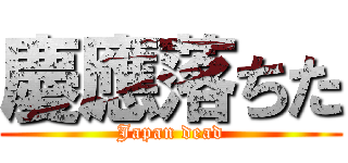 慶應落ちた (Japan dead)