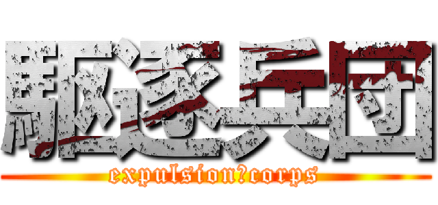 駆逐兵団 (expulsion　corps)