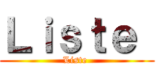 Ｌｉｓｔｅ  (Liste )