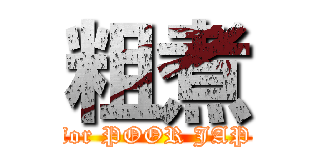 粗煮 (for POOR JAP)