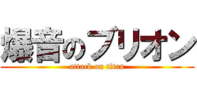 爆音のブリオン (attack on titan)