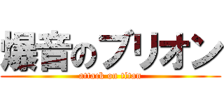 爆音のブリオン (attack on titan)