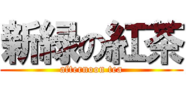 新緑の紅茶 (afternoon tea)