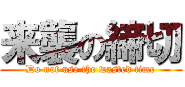 来襲の締切 (Do not use the wasted time)