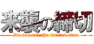 来襲の締切 (Do not use the wasted time)