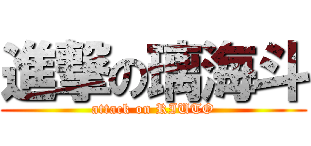 進撃の璃海斗 (attack on RIUTO)