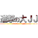 進撃の大ＪＪ (attack on big J)
