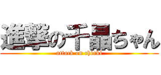 進撃の千晶ちゃん (attack on chiaki)