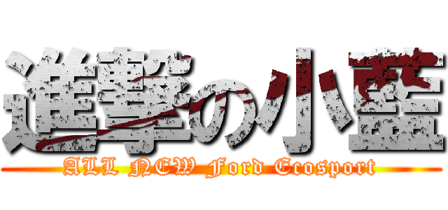 進撃の小藍 (ALL NEW Ford Ecosport)