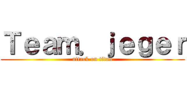 Ｔｅａｍ．ｊｅｇｅｒ (attack on titan)