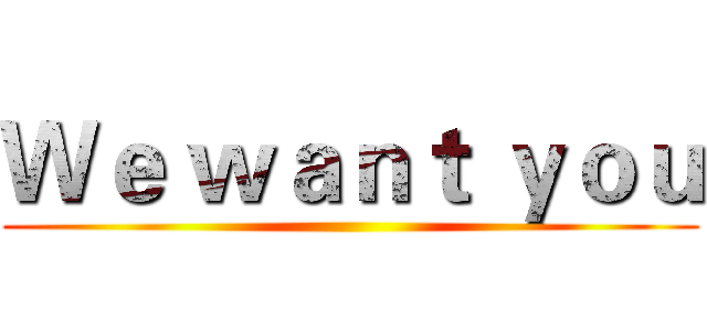 Ｗｅ ｗａｎｔ ｙｏｕ ()