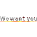 Ｗｅ ｗａｎｔ ｙｏｕ ()