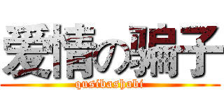 爱情の骗子 (qusibashabi)