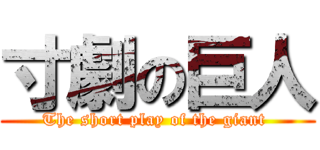 寸劇の巨人 (The short play of the giant )
