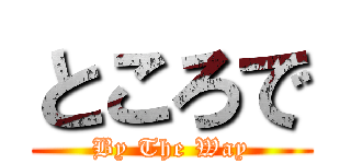 ところで (By The Way)