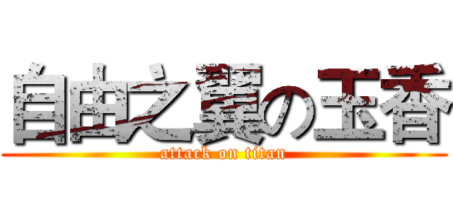 自由之翼の玉香 (attack on titan)