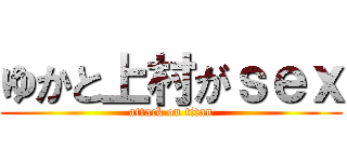 ゆかと上村がｓｅｘ (attack on titan)