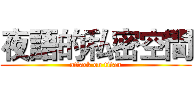 夜語的私密空間 (attack on titan)