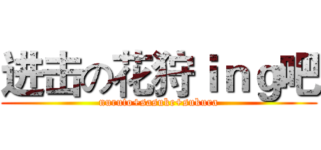 进击の花狩ｉｎｇ吧 (nuruto+sasuke+sukura)