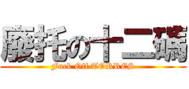 廢托の十二碼 (Fuck Off TORRES)