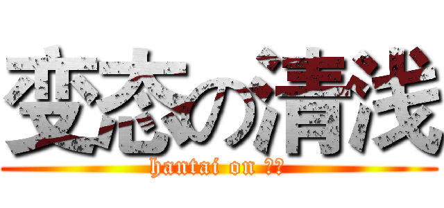 变态の清浅 (hantai on 清浅)