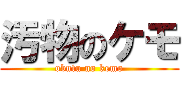汚物のケモ (obutu no kemo)