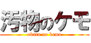 汚物のケモ (obutu no kemo)