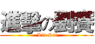 進擊の劉賽 ( Liu Sai)