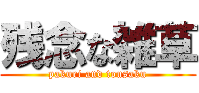 残念な雑草 (pakuri and tousaku)