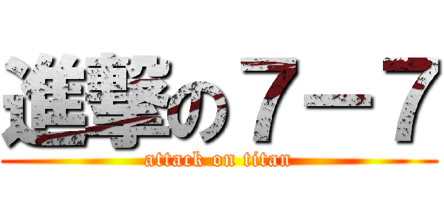 進撃の７－７ (attack on titan)