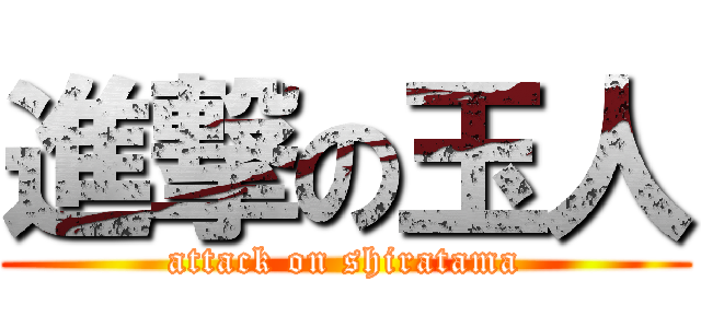 進撃の玉人 (attack on shiratama)