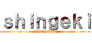 ｓｈｉｎｇｅｋｉ (PROJECT)