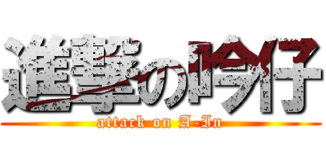 進撃の吟仔 (attack on A-In)