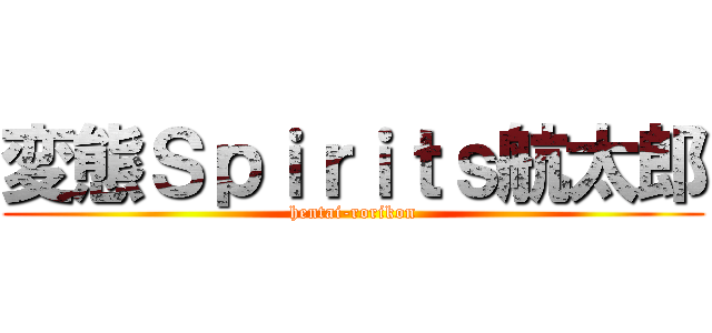 変態Ｓｐｉｒｉｔｓ航太郎 (hentai-rorikon)